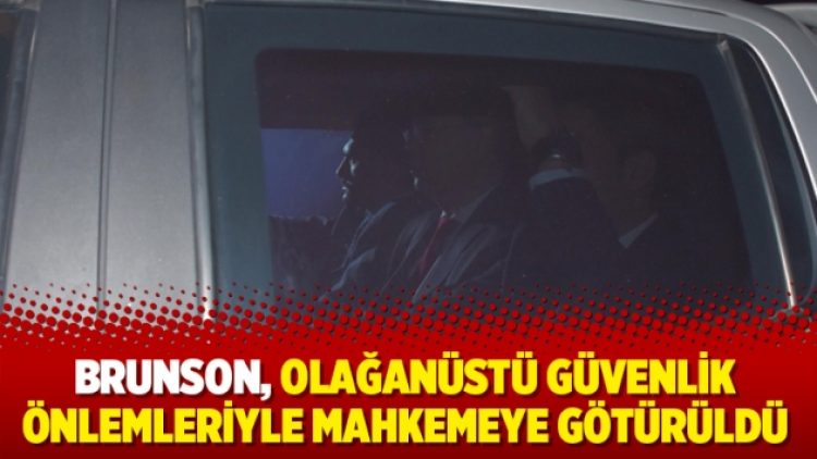 Brunson, olağanüstü güvenlik önlemleriyle mahkemeye götürüldü