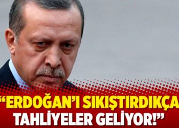 Erdoğan’ı sıkıştırdıkça tahliyeler geliyor