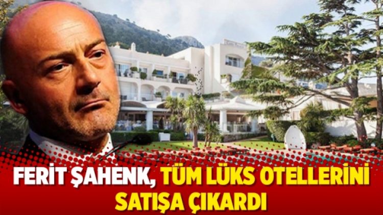 Ferit Şahenk, tüm lüks otellerini satışa çıkardı