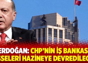 Erdoğan: CHP’nin İş Bankası hisseleri hazineye devredilecek