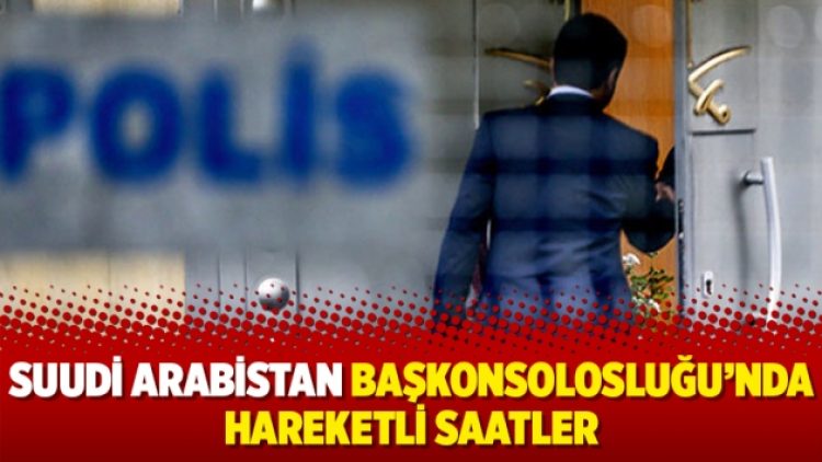 Suudi Arabistan Başkonsolosluğu’nda hareketli saatler