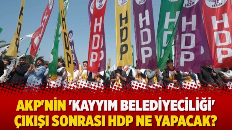 AKP’nin ‘kayyım belediyeciliği’ çıkışı sonrası HDP ne yapacak?