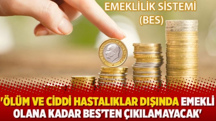 ‘Ölüm ve ciddi hastalıklar dışında emekli olana kadar BES’ten çıkılamayacak’