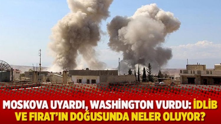 Moskova uyardı, Washington vurdu: İdlib ve Fırat’ın doğusunda neler oluyor?