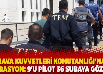 Hava Kuvvetleri Komutanlığı’na operasyon: 9’u pilot 36 subaya gözaltı