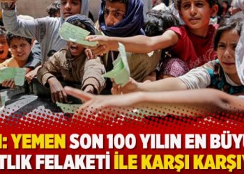 BM: Yemen son 100 yılın en büyük kıtlık felaketi ile karşı karşıya