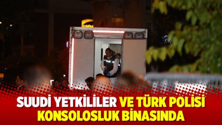 Suudi yetkililer ve Türk polisi konsolosluk binasında: İnceleme başladı
