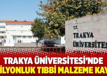 Trakya Üniversitesi’nde 6 milyonluk tıbbi malzeme kayıp!