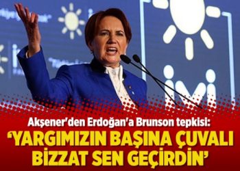 Akşener’den Erdoğan’a Brunson tepkisi: Yargımızın başına çuvalı bizzat sen geçirdin