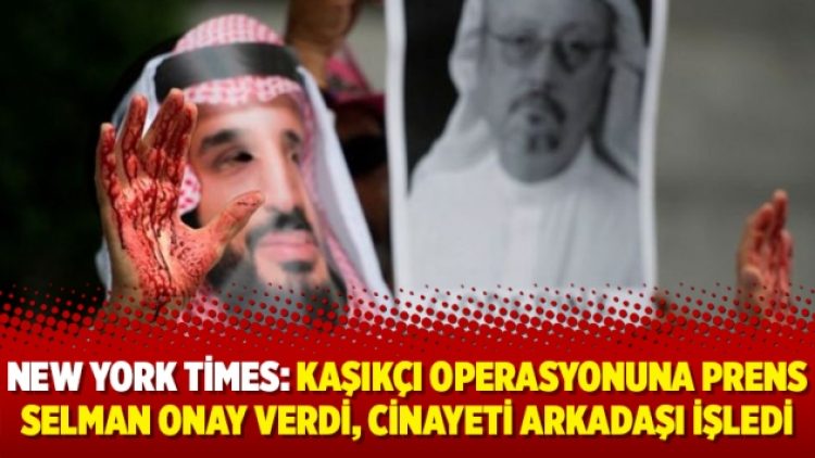 New York Times: Kaşıkçı operasyonuna Prens Selman onay verdi, cinayeti arkadaşı işledi