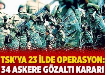 TSK’ya 23 ilde operasyon: 34 askere gözaltı kararı