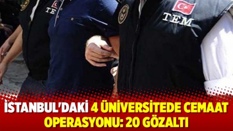 İstanbul’daki 4 üniversitede cemaat operasyonu: 20 gözaltı