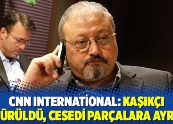 CNN International: Kaşıkçı öldürüldü, cesedi parçalara ayrıldı