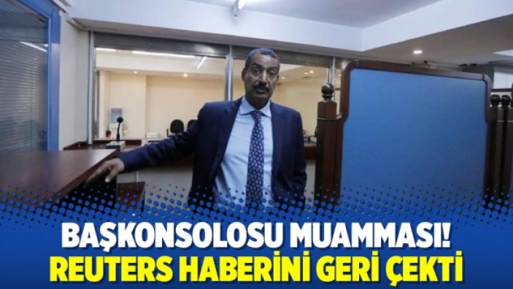 Başkonsolos muamması! Reuters haberini geri çekti