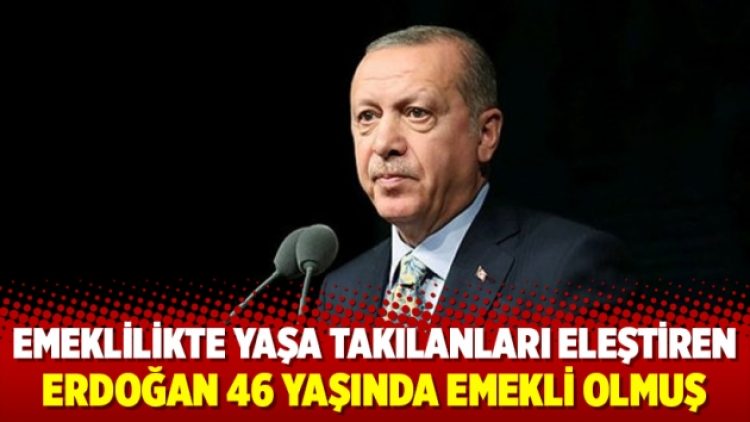 Emeklilikte yaşa takılanları eleştiren Erdoğan 46 yaşında emekli olmuş