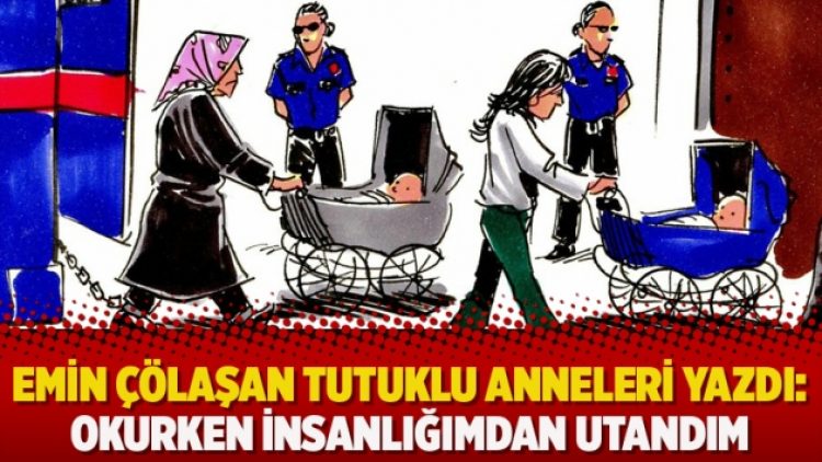 Emin Çölaşan tutuklu anneleri yazdı: Okurken insanlığımdan utandım