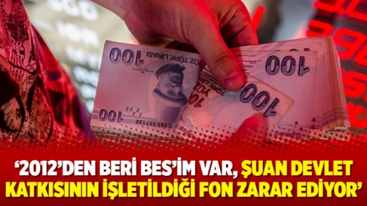 ‘2012’den beri BES’im var, şuan devlet katkısının işletildiği fon zarar ediyor’