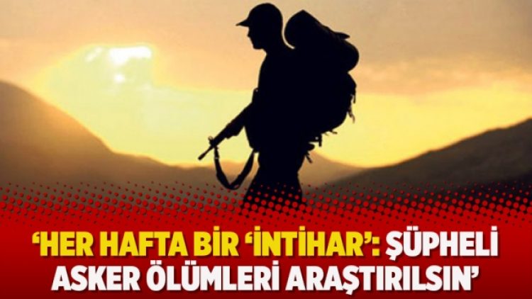 ‘Her hafta bir ‘intihar’: Şüpheli asker ölümleri araştırılsın’