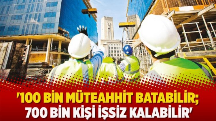 İMKON: ‘100 bin müteahhit batabilir; 700 bin kişi işsiz kalabilir’