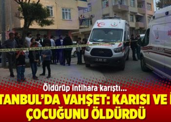 İstanbul’da vahşet: Karısı ve iki çocuğunu öldürdü