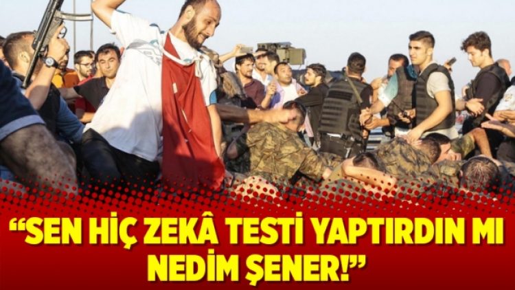 Sen hiç zekâ testi yaptırdın mı Nedim Şener!