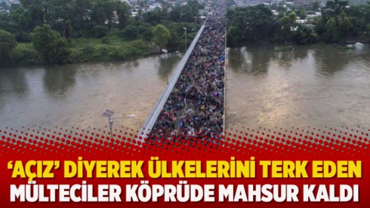 ‘Açız’ diyerek ülkelerini terk eden mülteciler köprüde mahsur kaldı