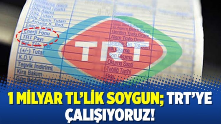 1 milyar TL’lik soygun; TRT’ye çalışıyoruz!