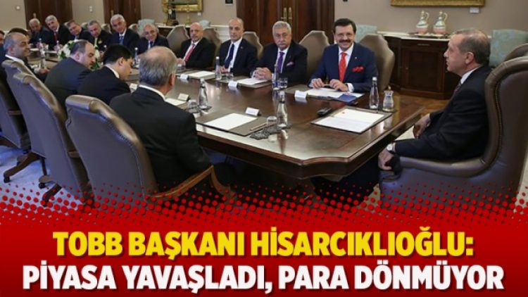 TOBB Başkanı Hisarcıklıoğlu: Piyasa yavaşladı, para dönmüyor