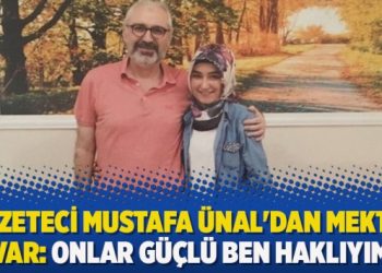 Gazeteci Mustafa Ünal’dan mektup var: Onlar güçlü ben haklıyım