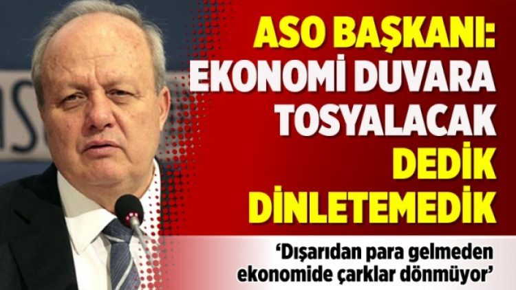 ASO Başkanı: Ekonomi duvara tosyalacak dedik dinletemedik