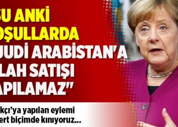 Merkel: Şu anki koşullarda Suudi Arabistan’a silah satışı yapılamaz