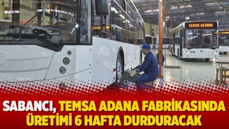 Sabancı, TEMSA Adana fabrikasında üretimi 6 hafta durduracak