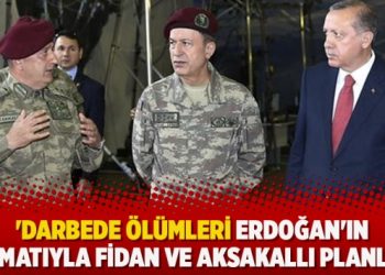 ‘Darbede ölümleri Erdoğan’ın talimatıyla Fidan ve Aksakallı planladı’