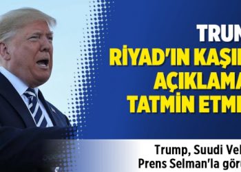 Trump: Riyad’ın Kaşıkçı açıklaması tatmin etmedi