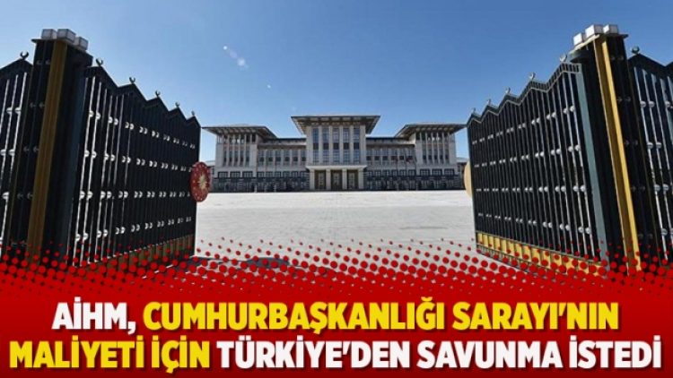 AİHM, Cumhurbaşkanlığı Sarayı’nın maliyeti için Türkiye’den savunma istedi