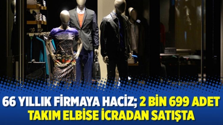 66 yıllık firmaya haciz; 2 bin 699 adet takım elbise icradan satışta