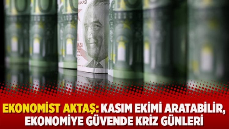 Ekonomist Aktaş: Kasım ekimi aratabilir, ekonomiye güvende kriz günleri