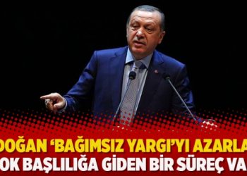 Erdoğan ‘bağımsız yargı’yı azarladı: Çok başlılığa giden bir süreç var