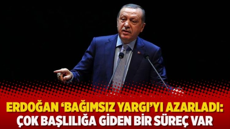Erdoğan ‘bağımsız yargı’yı azarladı: Çok başlılığa giden bir süreç var