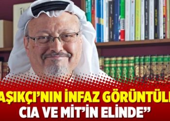 Kaşıkçı’nın infaz görüntüleri CIA ve MİT’in elinde