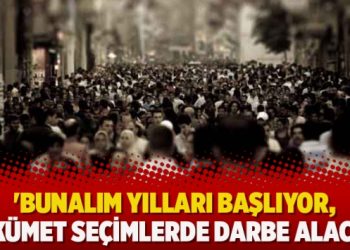 ‘Bunalım yılları başlıyor, hükümet seçimlerde darbe alacak’
