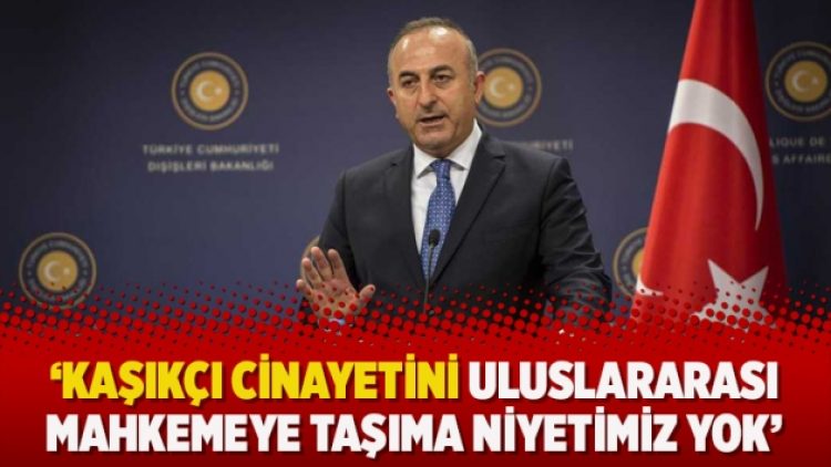 ‘Kaşıkçı cinayetini uluslararası mahkemeye taşıma niyetimiz yok’