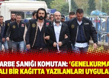 Darbe sanığı komutan: ‘Genelkurmay imzalı bir kağıtta yazılanları uyguladım’