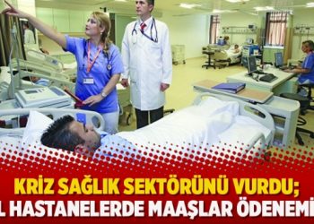 Kriz sağlık sektörünü vurdu; Özel hastanelerde maaşlar ödenemiyor