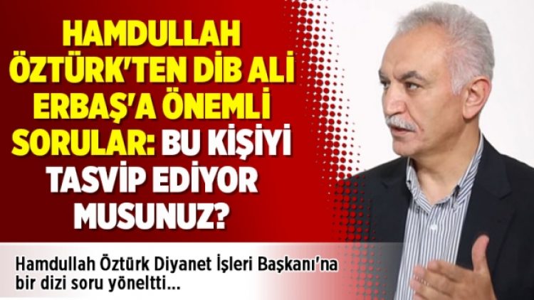 Hamdullah Öztürk’ten DİB Ali Erbaş’a önemli sorular: Bu kişiyi tasvip ediyor musunuz?