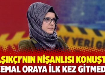 Kaşıkçı’nın nişanlısı konuştu: Cemal oraya ilk kez gitmedi