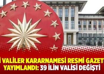 Yeni Valiler Kararnamesi Resmi Gazete’de yayımlandı: 39 ilin valisi değişti