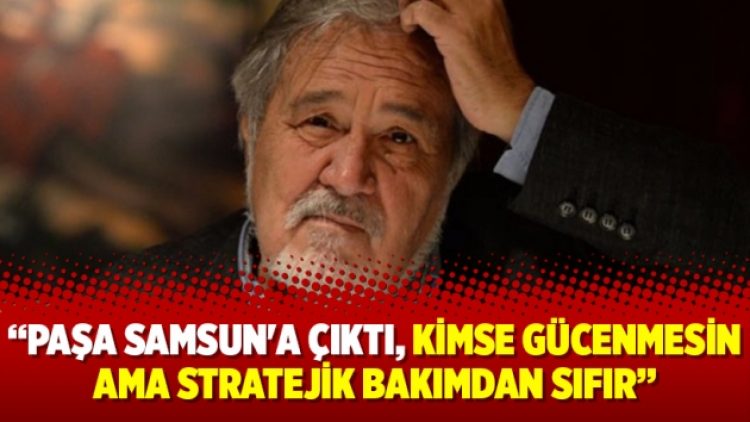 Paşa Samsun’a çıktı, kimse gücenmesin ama stratejik bakımdan sıfır
