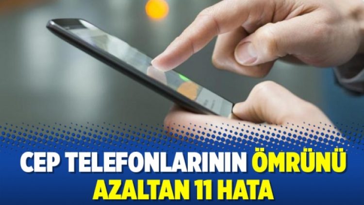 Cep telefonlarının ömrünü azaltan 11 hata