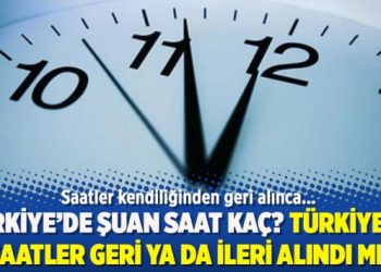 Türkiye’de şuan saat kaç? Türkiye’de saatler geri ya da ileri alındı mı?